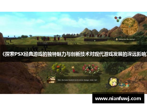 《探索PSX经典游戏的独特魅力与创新技术对现代游戏发展的深远影响》