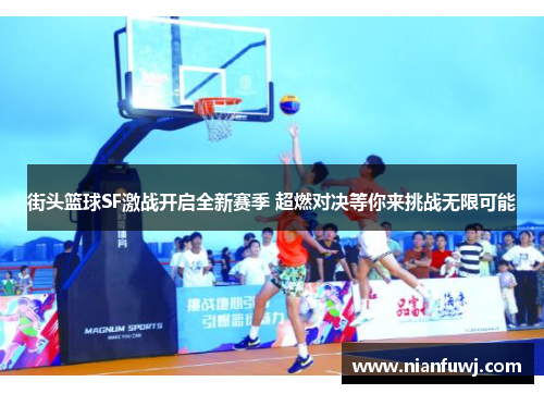 街头篮球SF激战开启全新赛季 超燃对决等你来挑战无限可能