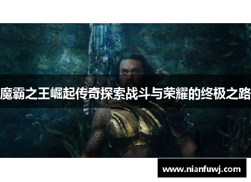 魔霸之王崛起传奇探索战斗与荣耀的终极之路